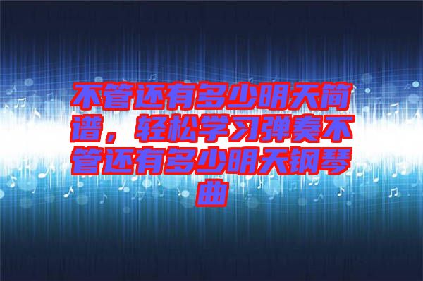 不管還有多少明天簡(jiǎn)譜，輕松學(xué)習(xí)彈奏不管還有多少明天鋼琴曲