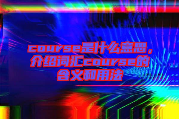 course是什么意思，介紹詞匯course的含義和用法