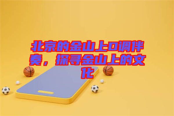北京的金山上D調(diào)伴奏，探尋金山上的文化