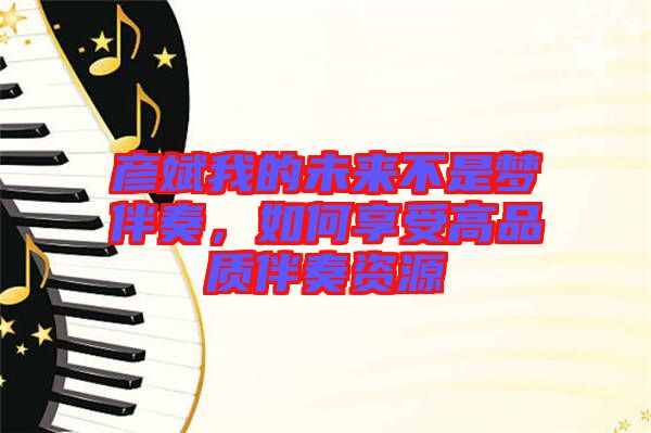 彥斌我的未來不是夢伴奏，如何享受高品質(zhì)伴奏資源