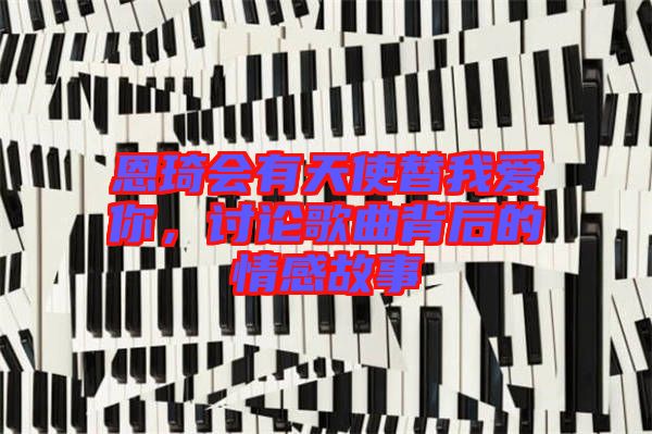 恩琦會(huì)有天使替我愛你，討論歌曲背后的情感故事