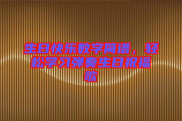 生日快樂數(shù)字簡(jiǎn)譜，輕松學(xué)習(xí)彈奏生日祝福歌