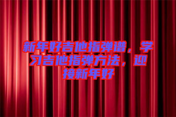 新年好吉他指彈譜，學(xué)習(xí)吉他指彈方法，迎接新年好