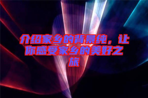 介紹家鄉(xiāng)的背景純，讓你感受家鄉(xiāng)的美好之旅
