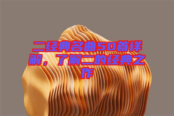 二經(jīng)典名曲50首詳解，了解二的經(jīng)典之作