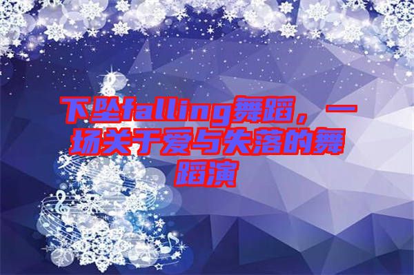 下墜falling舞蹈，一場(chǎng)關(guān)于愛(ài)與失落的舞蹈演