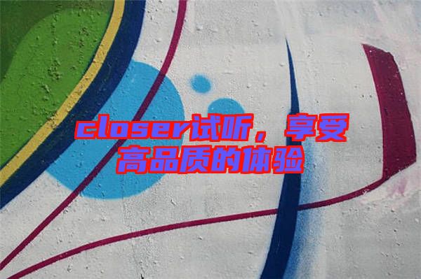 closer試聽，享受高品質(zhì)的體驗(yàn)