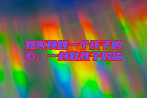 如何喚醒一個(gè)孩子的心，一封致孩子的信