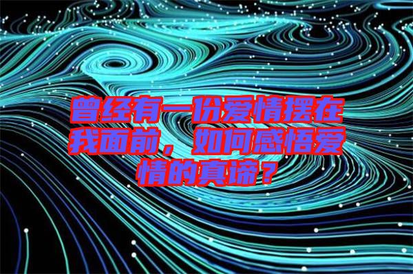 曾經有一份愛情擺在我面前，如何感悟愛情的真諦？