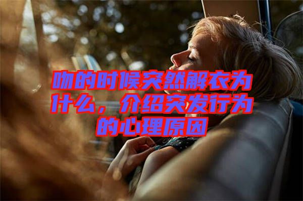 吻的時候突然解衣為什么，介紹突發(fā)行為的心理原因
