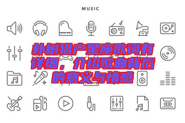 樸樹(shù)獵戶(hù)星座歌詞有詳細(xì)，介紹歌曲背后的意義與情感