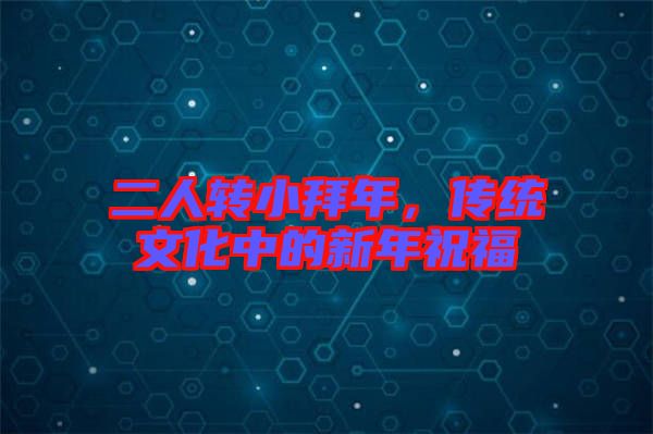 二人轉(zhuǎn)小拜年，傳統(tǒng)文化中的新年祝福
