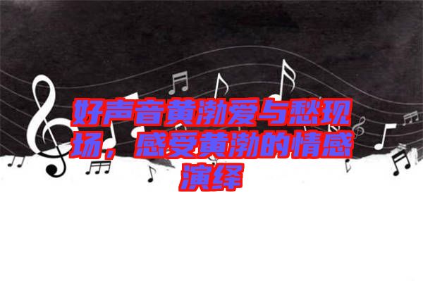 好聲音黃渤愛(ài)與愁現(xiàn)場(chǎng)，感受黃渤的情感演繹
