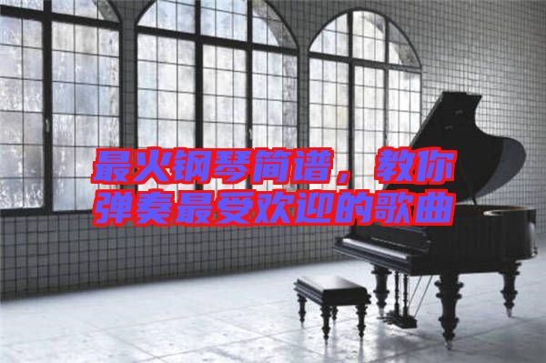 最火鋼琴簡譜，教你彈奏最受歡迎的歌曲
