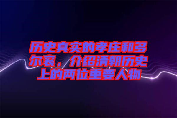 歷史真實(shí)的孝莊和多爾袞，介紹清朝歷史上的兩位重要人物
