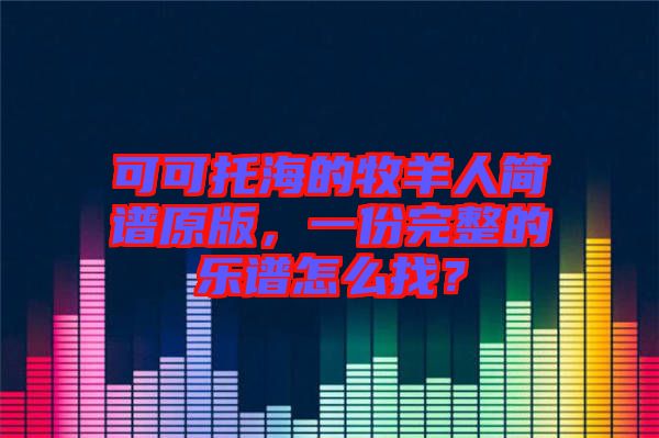 可可托海的牧羊人簡譜原版，一份完整的樂譜怎么找？