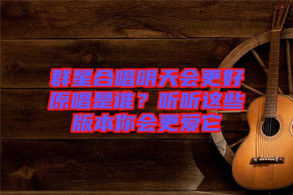 群星合唱明天會(huì)更好原唱是誰？聽聽這些版本你會(huì)更愛它