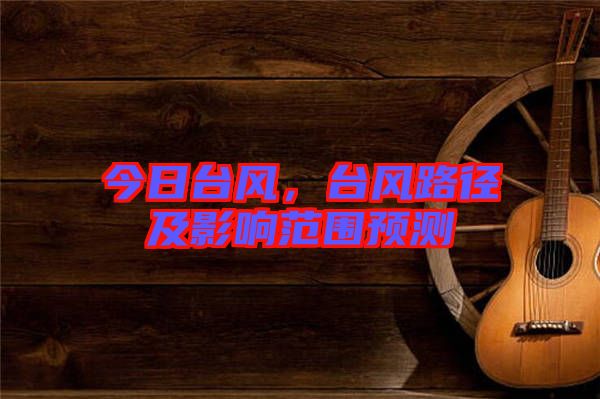 今日臺風(fēng)，臺風(fēng)路徑及影響范圍預(yù)測