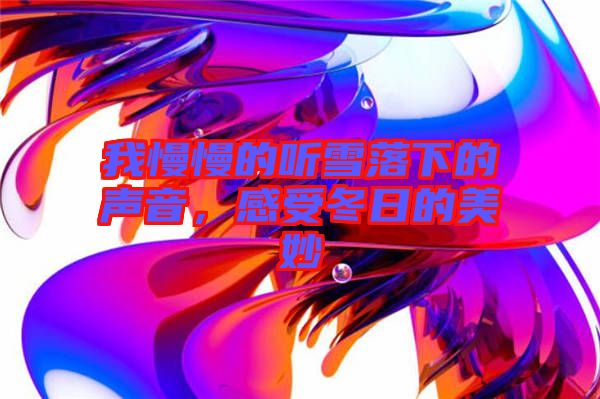 我慢慢的聽雪落下的聲音，感受冬日的美妙