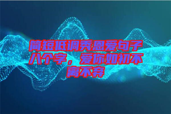 簡短低調(diào)秀恩愛句子八個字，愛你如初不離不棄
