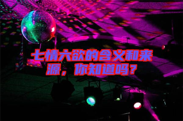七情六欲的含義和來源，你知道嗎？