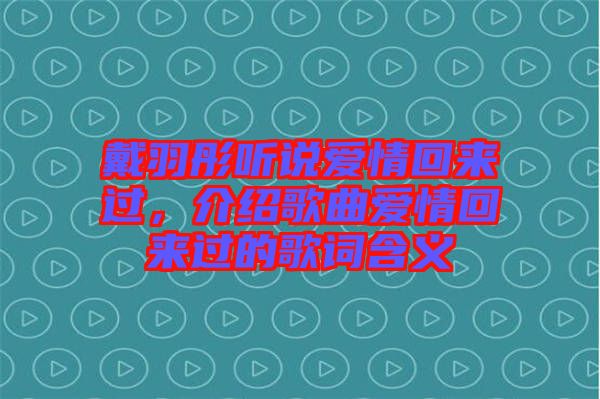 戴羽彤聽說愛情回來過，介紹歌曲愛情回來過的歌詞含義