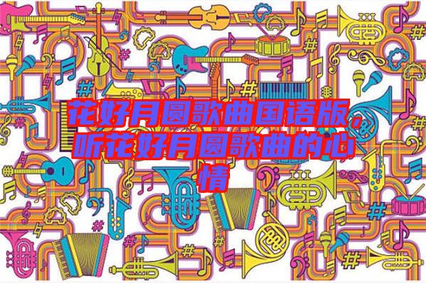 花好月圓歌曲國語版，聽花好月圓歌曲的心情