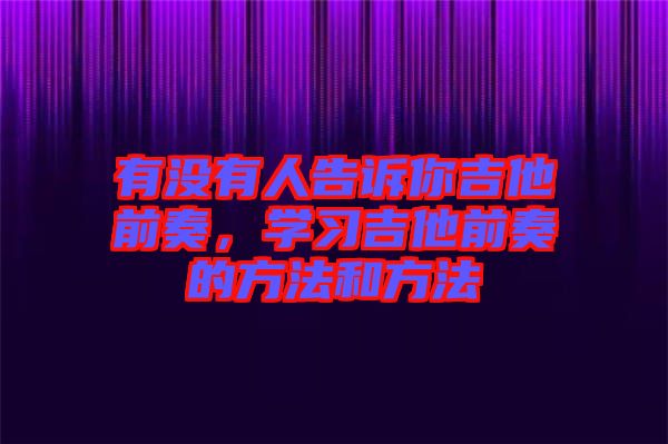 有沒有人告訴你吉他前奏，學(xué)習(xí)吉他前奏的方法和方法