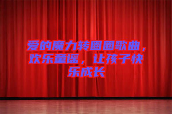 愛的魔力轉(zhuǎn)圈圈歌曲，歡樂童謠，讓孩子快樂成長