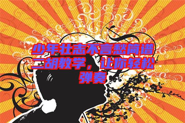 少年壯志不言愁簡(jiǎn)譜二胡教學(xué)，讓你輕松彈奏