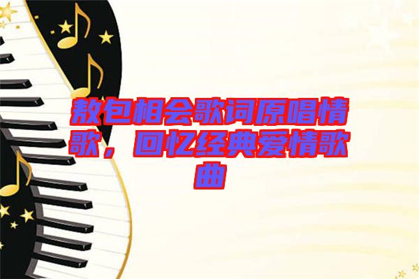 敖包相會歌詞原唱情歌，回憶經(jīng)典愛情歌曲