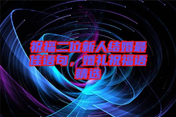 祝福二位新人結(jié)婚最佳語句，婚禮祝福語精選
