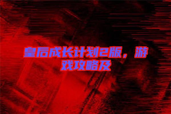 皇后成長(zhǎng)計(jì)劃2版，游戲攻略及