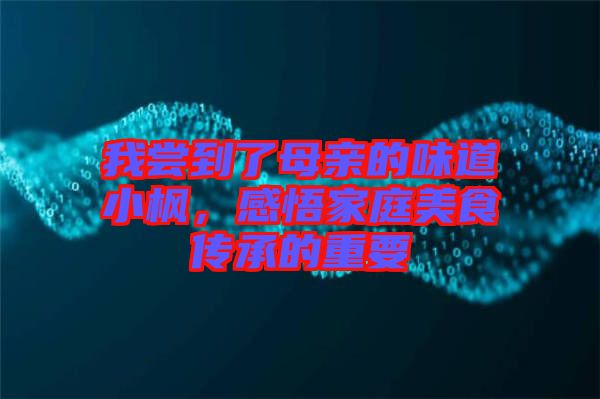 我嘗到了母親的味道小楓，感悟家庭美食傳承的重要