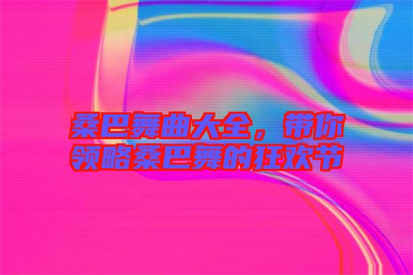 桑巴舞曲大全，帶你領略桑巴舞的狂歡節(jié)