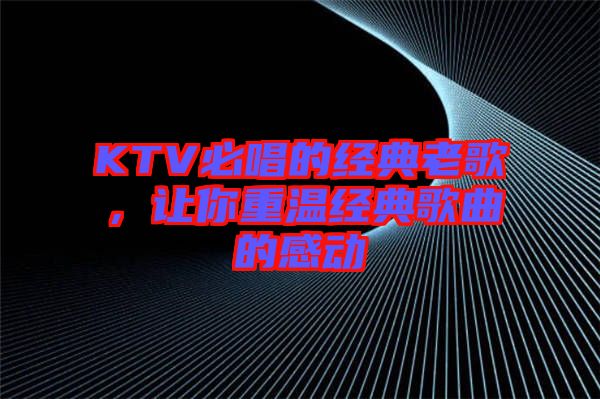 KTV必唱的經(jīng)典老歌，讓你重溫經(jīng)典歌曲的感動(dòng)