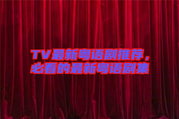TV最新粵語劇推薦，必看的最新粵語劇集