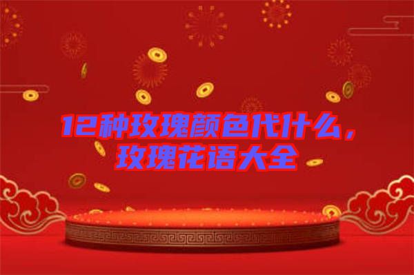12種玫瑰顏色代什么，玫瑰花語大全
