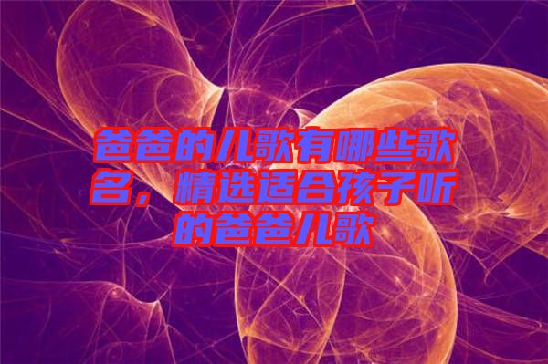 爸爸的兒歌有哪些歌名，精選適合孩子聽的爸爸兒歌