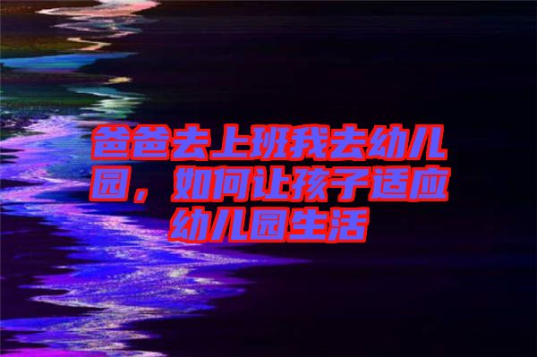 爸爸去上班我去幼兒園，如何讓孩子適應(yīng)幼兒園生活