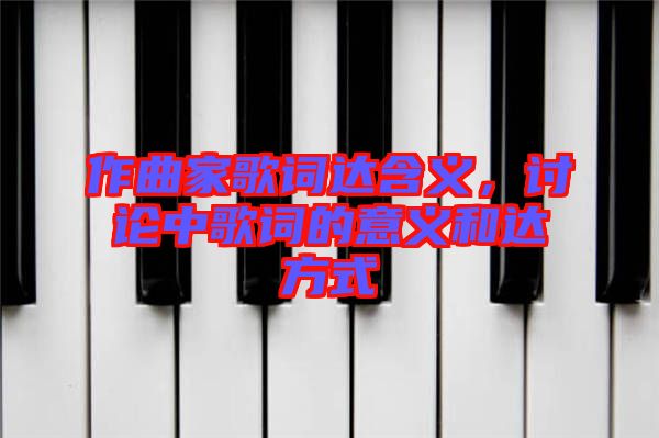 作曲家歌詞達(dá)含義，討論中歌詞的意義和達(dá)方式