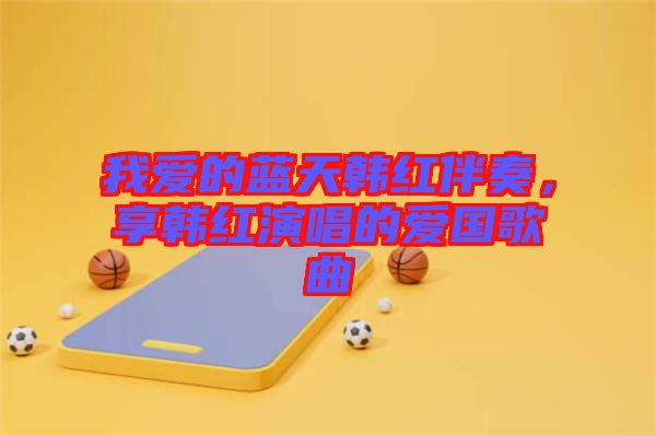 我愛的藍天韓紅伴奏，享韓紅演唱的愛國歌曲