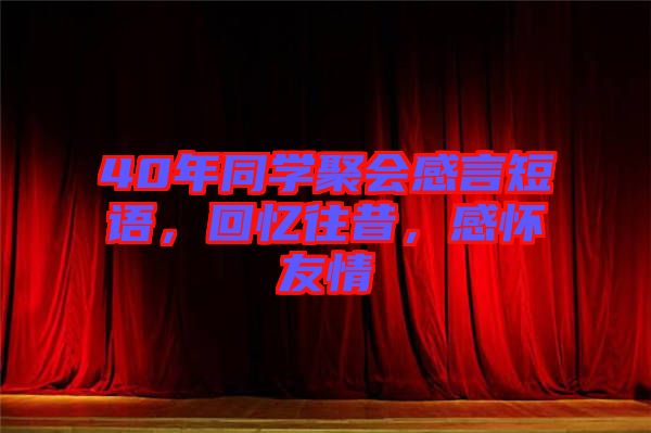 40年同學(xué)聚會感言短語，回憶往昔，感懷友情