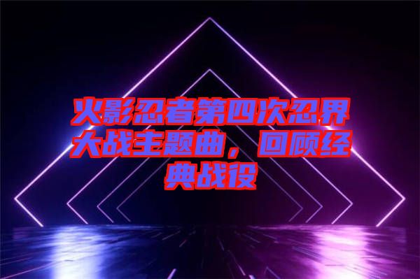 火影忍者第四次忍界大戰(zhàn)主題曲，回顧經(jīng)典戰(zhàn)役