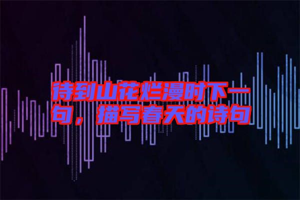 待到山花爛漫時(shí)下一句，描寫春天的詩(shī)句