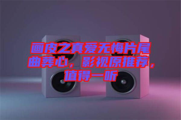 畫皮之真愛無悔片尾曲葬心，影視原推薦，值得一聽