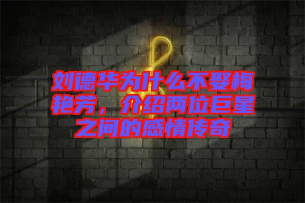 劉德華為什么不娶梅艷芳，介紹兩位巨星之間的感情傳奇