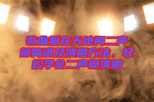 歌曲愛(ài)在天地間二聲部簡(jiǎn)譜及演唱方法，輕松學(xué)會(huì)二聲部演唱