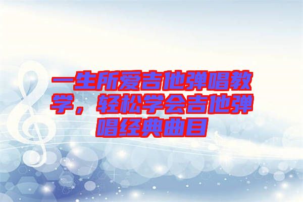 一生所愛(ài)吉他彈唱教學(xué)，輕松學(xué)會(huì)吉他彈唱經(jīng)典曲目