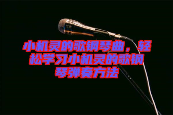 小機(jī)靈的歌鋼琴曲，輕松學(xué)習(xí)小機(jī)靈的歌鋼琴?gòu)椬喾椒? width=